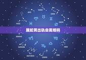 属蛇男出轨会离婚吗，属蛇男对于婚后出轨都是什么看法