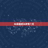 86年属虎36岁有一灾，86年属虎的三大劫难