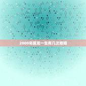 2000年属龙一生有几次婚姻，2000年属龙女一生有几次婚姻