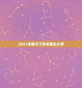 2021年属马下半年要出大事，2021年属马男人的全年运势