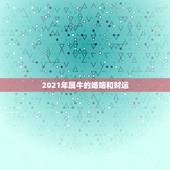 2021年属牛的婚姻和财运，属牛今年运势2021年运势