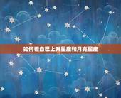 如何看自己上升星座和月亮星座，怎么知道自己的上升星座月亮星座？