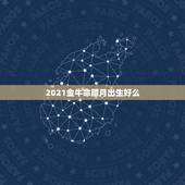 2021金牛命腊月出生好么，2021年农历腊月23出生的人什么命好不好