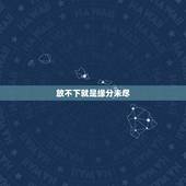 放不下就是缘分未尽，当心里放不下一个人的时候，彼此纠缠不清，难道是真的