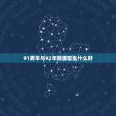 91男羊与92年猴婚配生什么好，91年男羊配92年猴生什么属相宝宝好