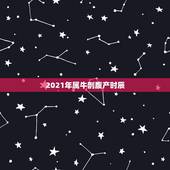 2021年属牛剖腹产时辰，2021年属牛忌讳几月出生
