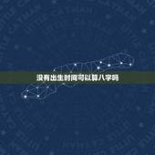 没有出生时间可以算八字吗，不知道具体的出生时辰可以算八字吗？