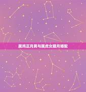 属鸡正月男与属虎女腊月婚配，男属虎女属鸡相配好吗