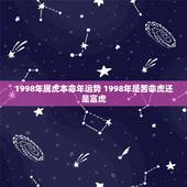 1998年属虎本命年运势 1998年是苦命虎还是富虎