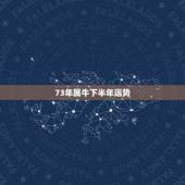 73年属牛下半年运势，1973年属牛今年运程