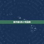 狮子座5月27号运势，狮子座的全年运势？