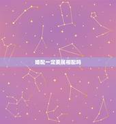 婚配一定要属相配吗，找女朋友或婚配需要参考八字还是生肖星座是否配对？