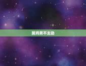 属鸡男不主动 你，丈夫不主动要的原因