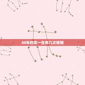 88年的龙一生有几次婚姻，属龙最命苦的时辰
