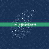 1997年属牛女命好不好，1997年属牛的更佳配偶