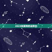 2022年属狗的运势女，属狗2021年运势及运程怎么样？