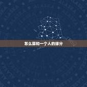 怎么算和一个人的缘分，如何知道自己跟另外一个人是否有缘分