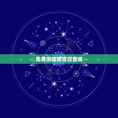 免费测结婚吉日查询，结婚吉日免费测算