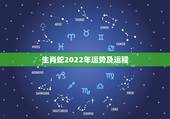 生肖蛇2022年运势及运程，属蛇的人在2022虎年运势