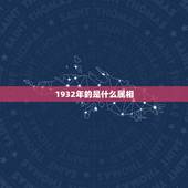 1932年的是什么属相，1932年是属什么生肖