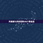 天蝎座九月份运势2021事业运，天蝎座9月份运势2021年