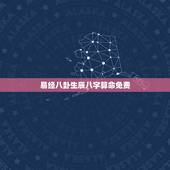 易经八卦生辰八字算命免费，算命免费测八字