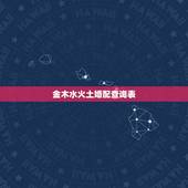 金木水火土婚配查询表，十二属金木水火土相生相克表
