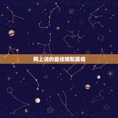 网上说的最佳婚配属相，我想知道属相的婚配说法