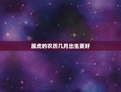 属虎的农历几月出生更好，2022年属虎几月出生好