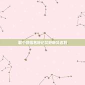 取个微信名好记又好听又吉利，怎样取微信名字好听又有意义？