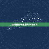结婚看日子生辰八字怎么写，结婚，看日子，生辰八字