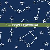 2个字女人好运的微信名字 二个字最吉利最旺财的微信名