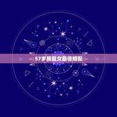 57岁属鼠女最佳婚配，属鼠的女人配什么属相的婚姻好