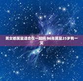 男女都属鼠适合在一起吗 96年属鼠25岁有一灾