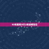 93年属鸡2022年结婚吉日，属鸡2022年哪天结婚好