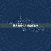 属虎的哪个月份出生最好 属虎人出生月的命运