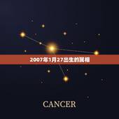 2007年1月27出生的属相，2009年1月27日出生属什么生肖？