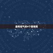 最有福气的4个属相男，十二生肖出生在什么时辰最有福气