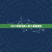2021年属马的人贵人是属啥的，2021年属马的运势和财运