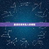 最适合龙年生人的婚配，我属龙是农历十二月的配什么属相最好