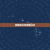 嫁娶择日周堂图口诀，结婚看好如何择日