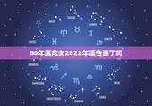 88年属龙女2022年适合添丁吗，2022年必有添丁之喜的生肖