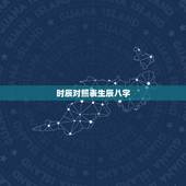 时辰对照表生辰八字，怎样知道自己的生辰八字