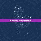 属鸡的男人和什么属相最配，属鸡男的和什么属相最配、相克