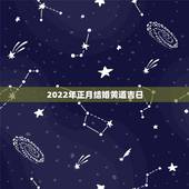2022年正月结婚黄道吉日，2021年农历正月初八日子结婚好不好