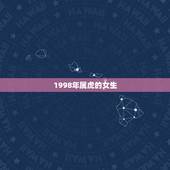 1998年属虎的女生，98属虎女的更佳婚配