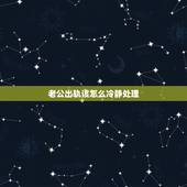 老公出轨该怎么冷静处理，男人出轨怎么办？