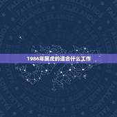 1986年属虎的适合什么工作，1986属虎的在五行中属哪个？五行中缺什