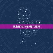 双鱼座2022年6月10运势，双鱼座的今年运势