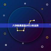 八字免费算命2022年运势，这个八字算命2022年运势怎么样？